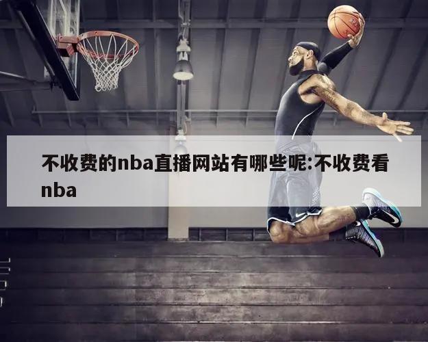 不收费的nba直播网站有哪些呢:不收费看nba