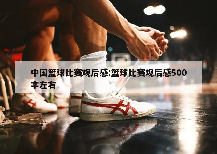 中国篮球比赛观后感:篮球比赛观后感500字左右