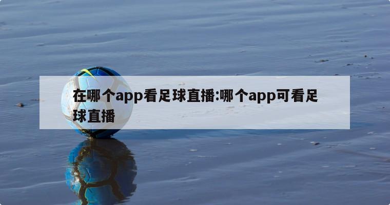 在哪个app看足球直播:哪个app可看足球直播