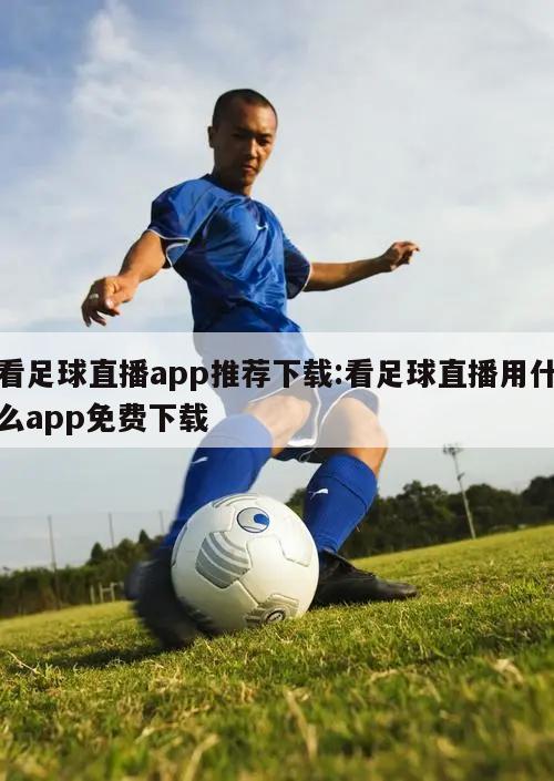 看足球直播app推荐下载:看足球直播用什么app免费下载