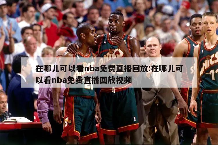 在哪儿可以看nba免费直播回放:在哪儿可以看nba免费直播回放视频