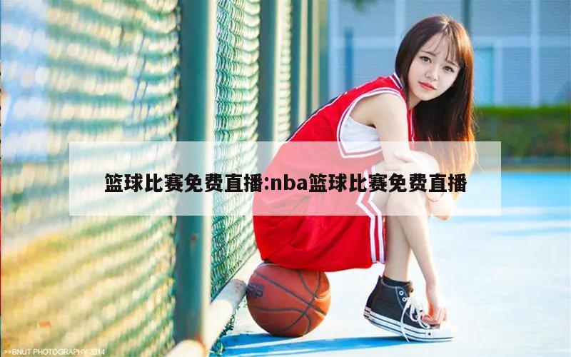 篮球比赛免费直播:nba篮球比赛免费直播