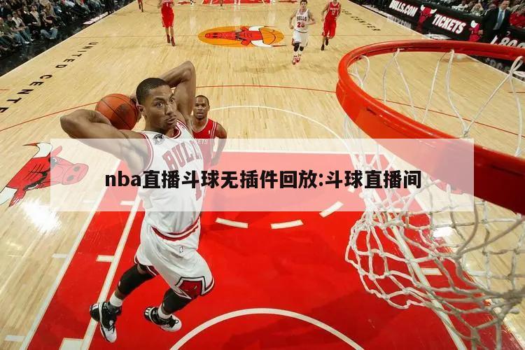 nba直播斗球无插件回放:斗球直播间