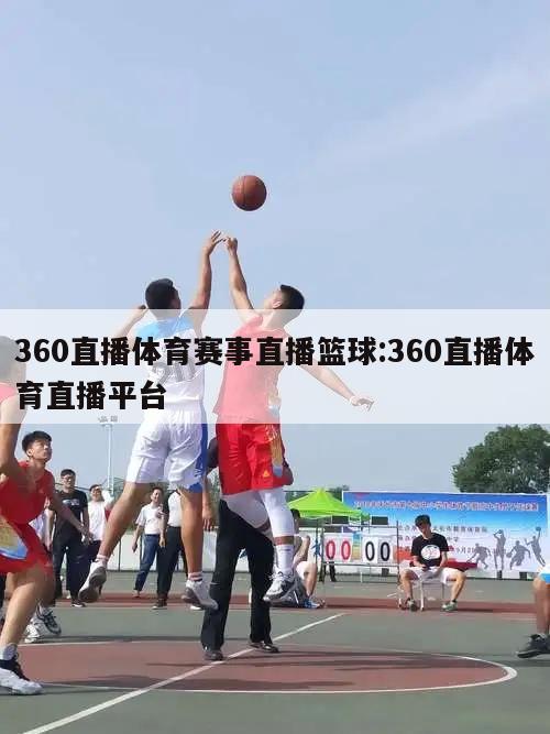 360直播体育赛事直播篮球:360直播体育直播平台