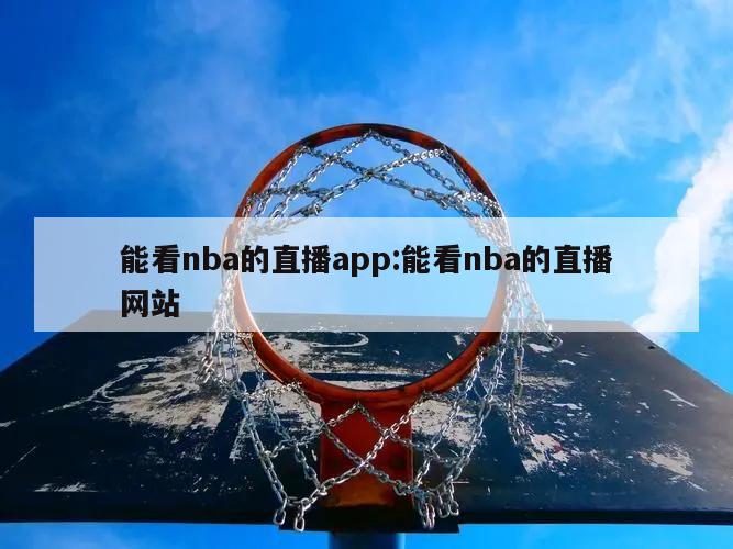 能看nba的直播app:能看nba的直播网站