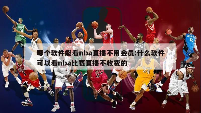 哪个软件能看nba直播不用会员:什么软件可以看nba比赛直播不收费的