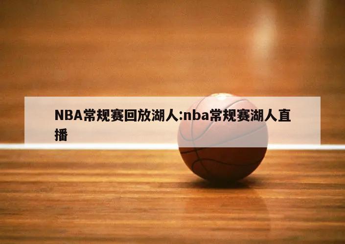 NBA常规赛回放湖人:nba常规赛湖人直播