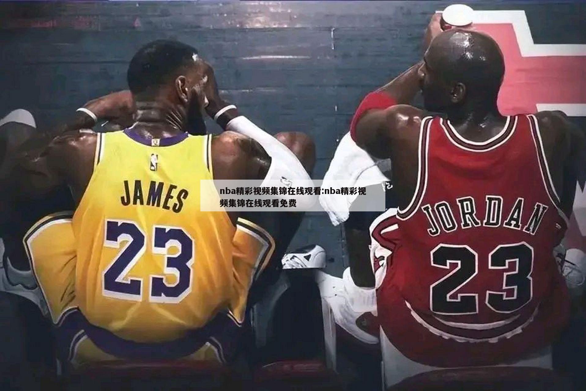 nba精彩视频集锦在线观看:nba精彩视频集锦在线观看免费