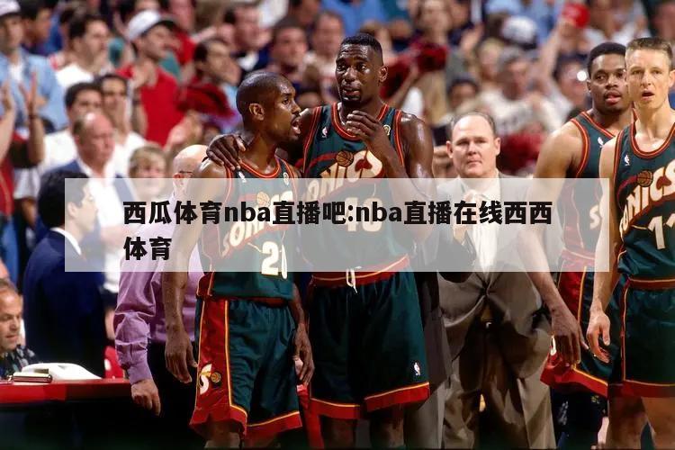 西瓜体育nba直播吧:nba直播在线西西体育