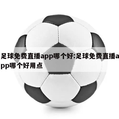 足球免费直播app哪个好:足球免费直播app哪个好用点