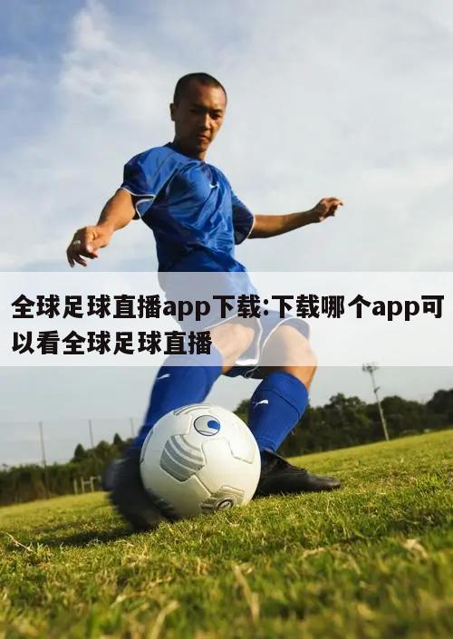 全球足球直播app下载:下载哪个app可以看全球足球直播