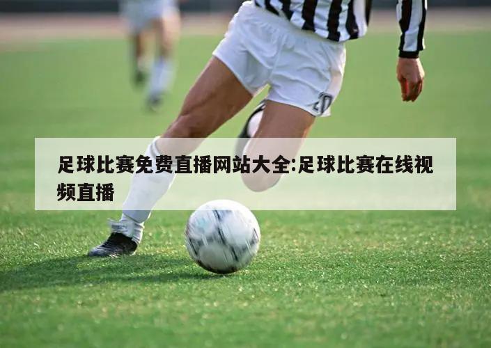 足球比赛免费直播网站大全:足球比赛在线视频直播