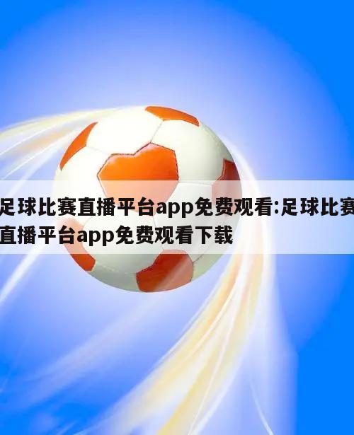 足球比赛直播平台app免费观看:足球比赛直播平台app免费观看下载