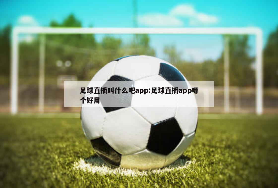 足球直播叫什么吧app:足球直播app哪个好用