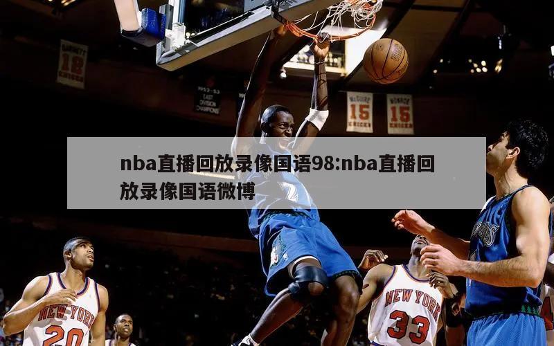 nba直播回放录像国语98:nba直播回放录像国语微博