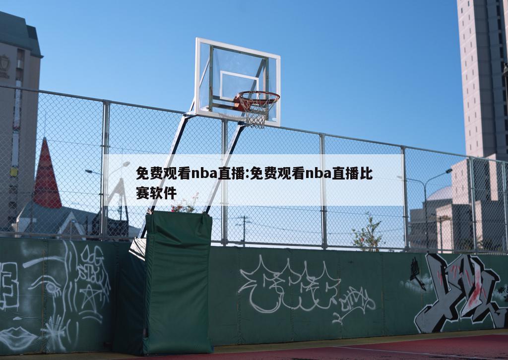 免费观看nba直播:免费观看nba直播比赛软件