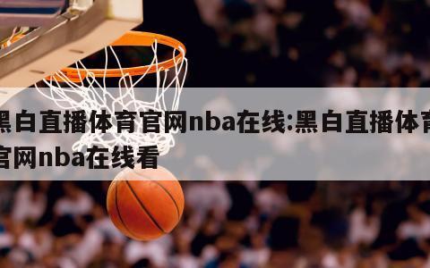 黑白直播体育官网nba在线:黑白直播体育官网nba在线看