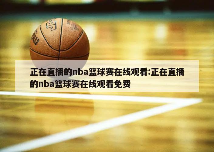 正在直播的nba篮球赛在线观看:正在直播的nba篮球赛在线观看免费