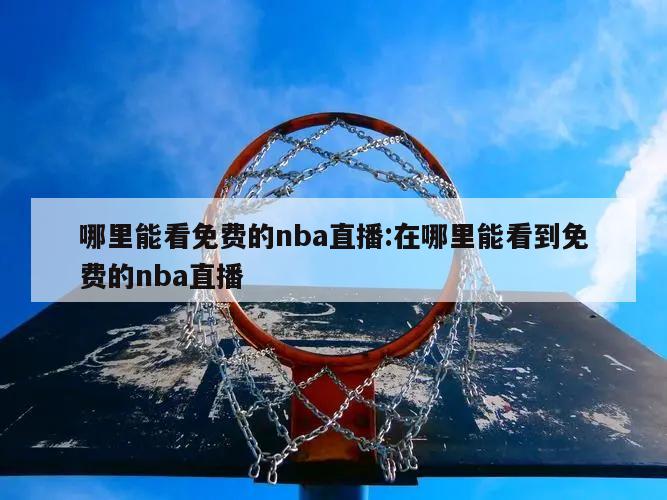 哪里能看免费的nba直播:在哪里能看到免费的nba直播