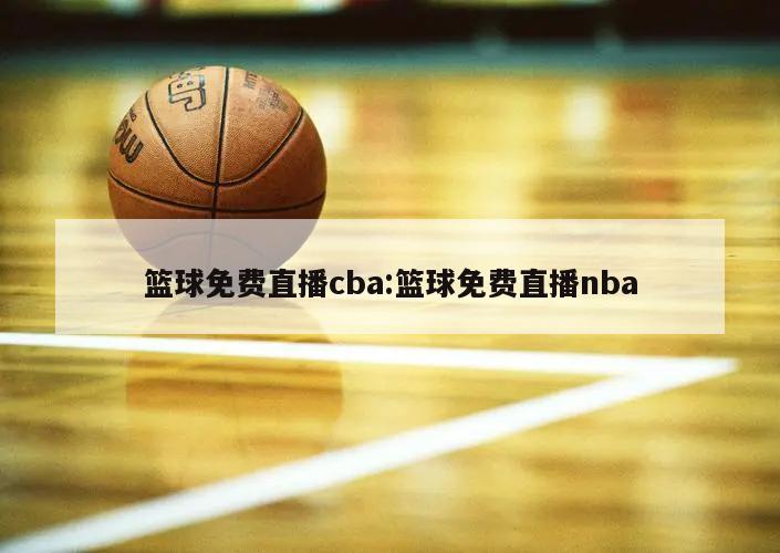 篮球免费直播cba:篮球免费直播nba