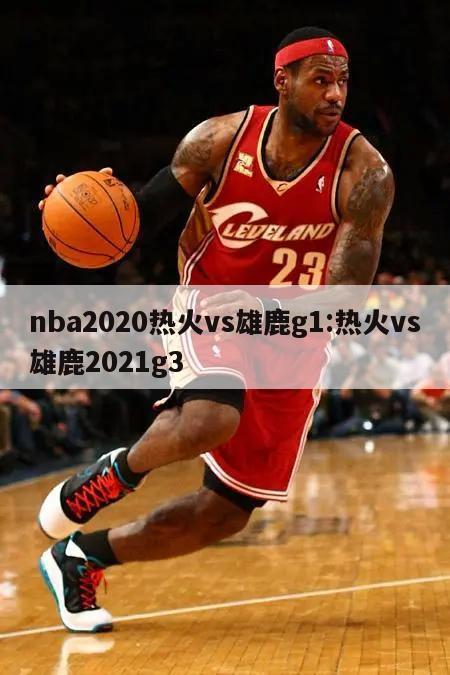 nba2020热火vs雄鹿g1:热火vs雄鹿2021g3