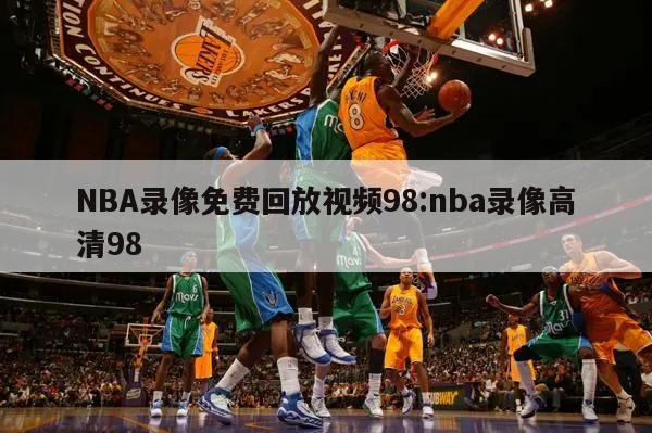 NBA录像免费回放视频98:nba录像高清98