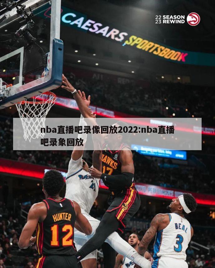 nba直播吧录像回放2022:nba直播吧录象回放