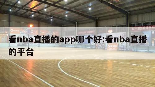 看nba直播的app哪个好:看nba直播的平台