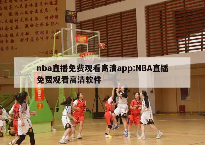 nba直播免费观看高清app:NBA直播免费观看高清软件