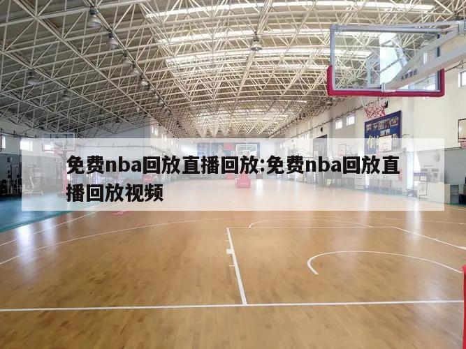 免费nba回放直播回放:免费nba回放直播回放视频