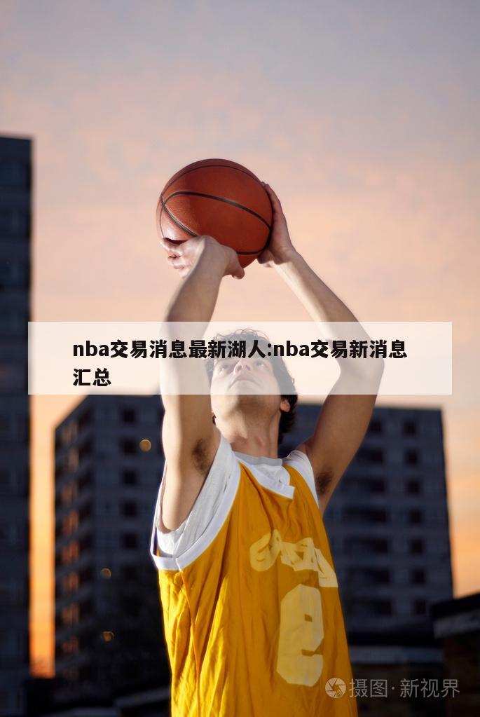 nba交易消息最新湖人:nba交易新消息汇总