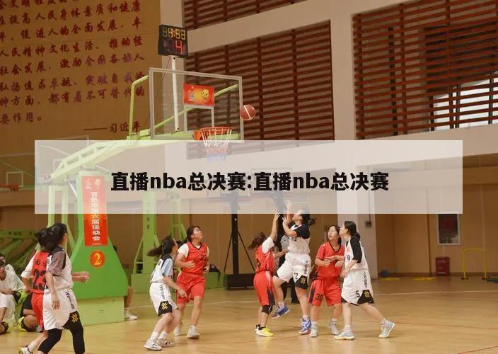 直播nba总决赛:直播nba总决赛