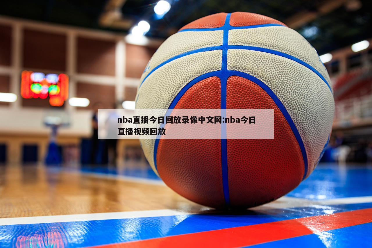 nba直播今日回放录像中文网:nba今日直播视频回放