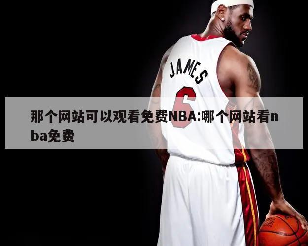 那个网站可以观看免费NBA:哪个网站看nba免费