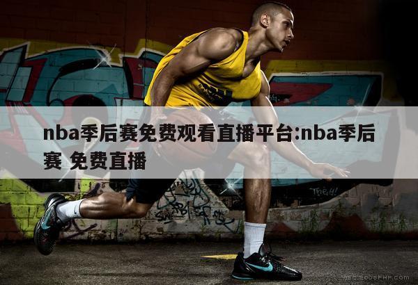 nba季后赛免费观看直播平台:nba季后赛 免费直播